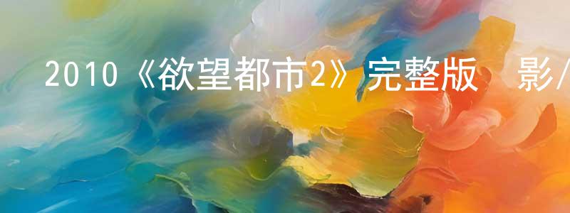 2010《欲望都市2》完整版電影/在線觀看/百度云-美劇天堂 陳振聰的blog